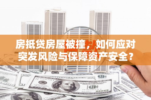 宁安房抵贷房屋被撞，如何应对突发风险与保障资产安全？