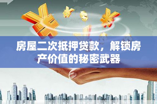 太湖房屋二次抵押贷款，解锁房产价值的秘密武器