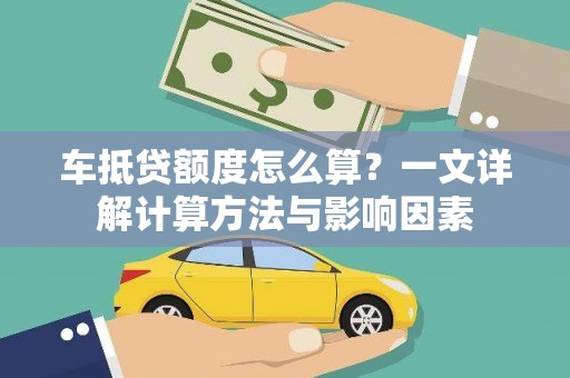 达日车抵贷额度怎么算？一文详解计算方法与影响因素