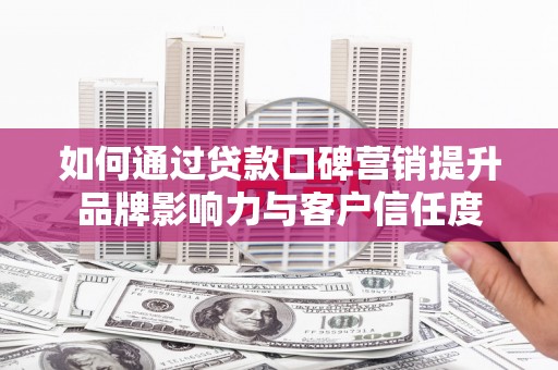 达日如何通过贷款口碑营销提升品牌影响力与客户信任度
