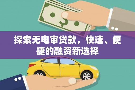 大关探索无电审贷款，快速、便捷的融资新选择