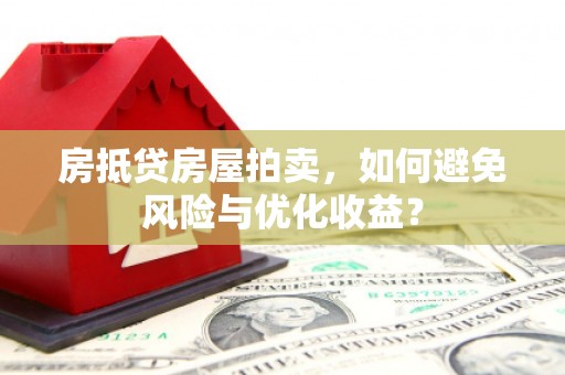 离岛房抵贷房屋拍卖,如何避免风险与优化收益? 离岛房抵贷房屋拍卖,如何避免风险与优化收益?
