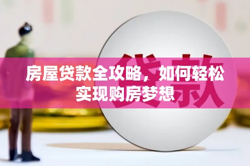 马关房屋贷款全攻略，如何轻松实现购房梦想
