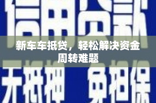 北塘新车车抵贷，轻松解决资金周转难题