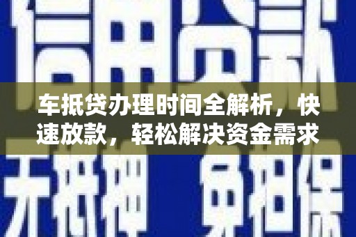 花坛车抵贷办理时间全解析，快速放款，轻松解决资金需求