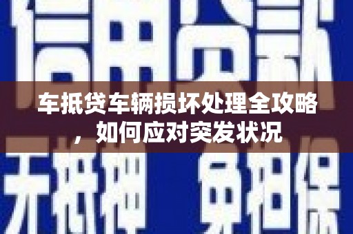 隆林车抵贷车辆损坏处理全攻略，如何应对突发状况