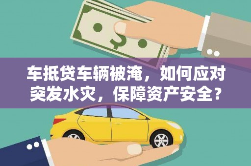 龙里车抵贷车辆被淹，如何应对突发水灾，保障资产安全？