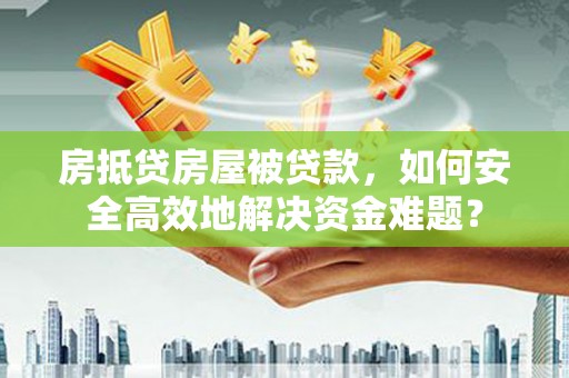 叠彩房抵贷房屋被贷款，如何安全高效地解决资金难题？