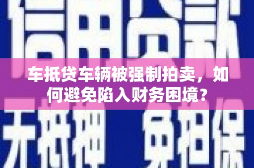 叠彩车抵贷车辆被强制拍卖，如何避免陷入财务困境？
