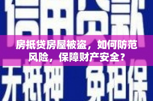 黄圃房抵贷房屋被盗，如何防范风险，保障财产安全？