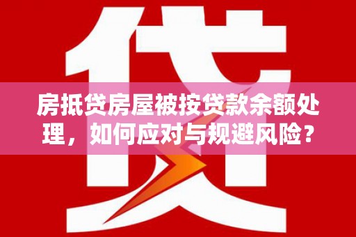 樟树房抵贷房屋被按贷款余额处理，如何应对与规避风险？