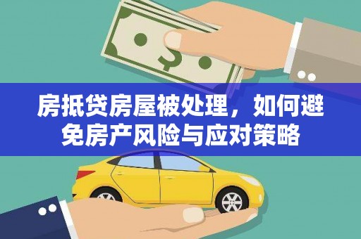 义县房抵贷房屋被处理，如何避免房产风险与应对策略