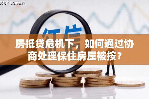 宁安房抵贷危机下，如何通过协商处理保住房屋被按？