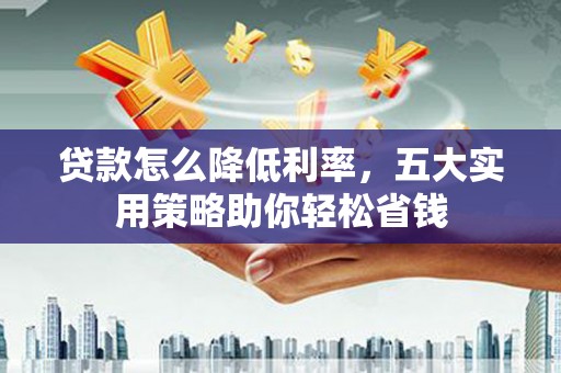 富蕴贷款怎么降低利率，五大实用策略助你轻松省钱