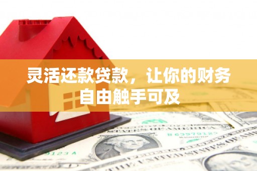 马公灵活还款贷款，让你的财务自由触手可及