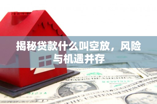 宁波揭秘贷款什么叫空放，风险与机遇并存