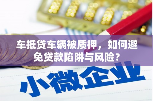 昌黎车抵贷车辆被质押，如何避免贷款陷阱与风险？