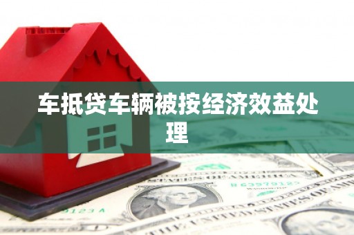 昌黎车抵贷车辆被按经济效益处理