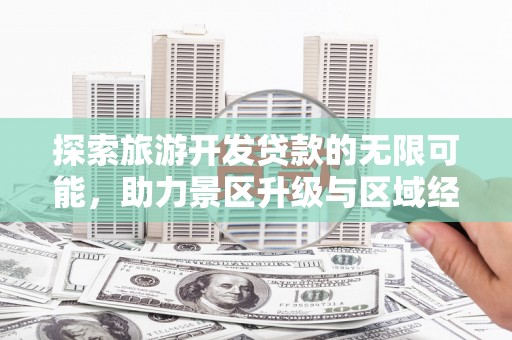 马关探索旅游开发贷款的无限可能，助力景区升级与区域经济腾飞