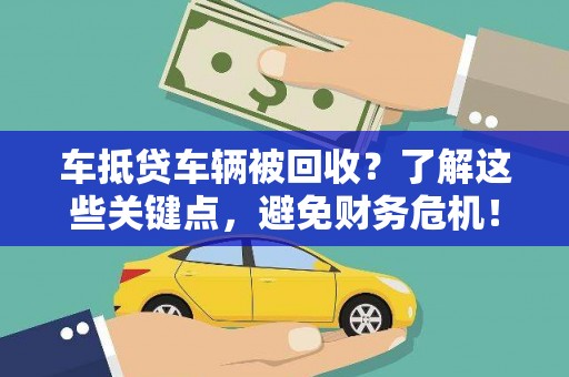 高要车抵贷车辆被回收？了解这些关键点，避免财务危机！