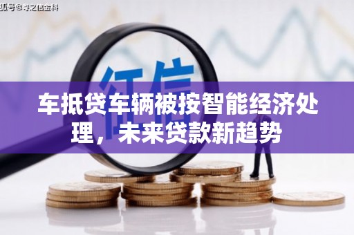 高要车抵贷车辆被按智能经济处理，未来贷款新趋势