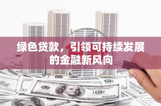 恩施绿色贷款，引领可持续发展的金融新风向
