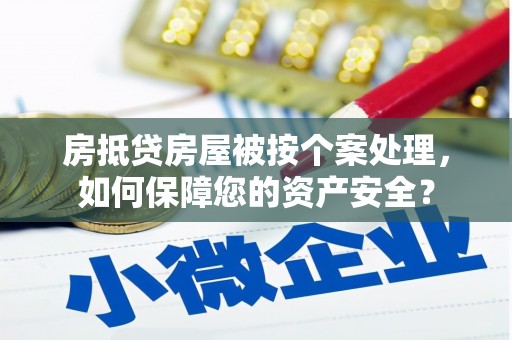 振兴房抵贷房屋被按个案处理，如何保障您的资产安全？
