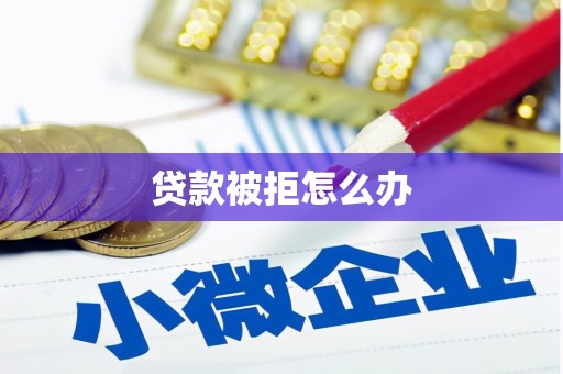 宾县贷款被拒怎么办