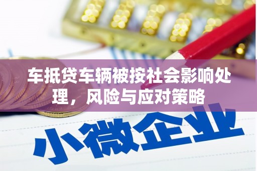 宾县车抵贷车辆被按社会影响处理，风险与应对策略
