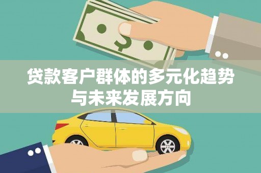 万华贷款客户群体的多元化趋势与未来发展方向