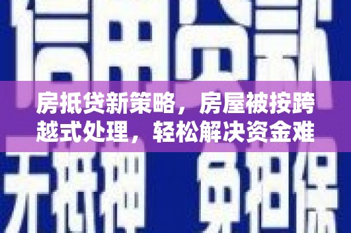 宾县房抵贷新策略，房屋被按跨越式处理，轻松解决资金难题