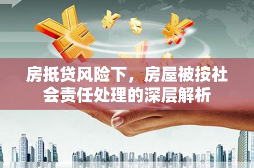 林甸房抵贷风险下，房屋被按社会责任处理的深层解析