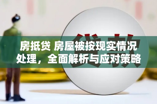 罗湖房抵贷 房屋被按现实情况处理，全面解析与应对策略