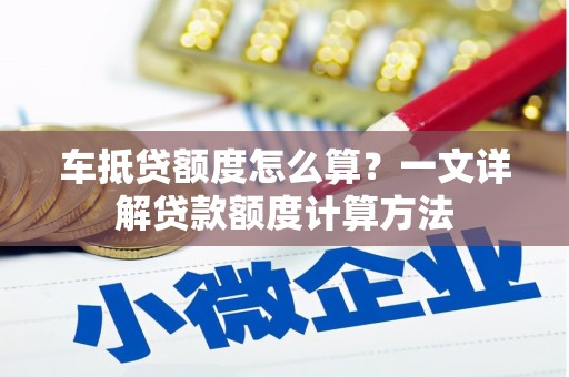 饶阳车抵贷额度怎么算？一文详解贷款额度计算方法