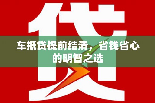 饶阳车抵贷提前结清，省钱省心的明智之选