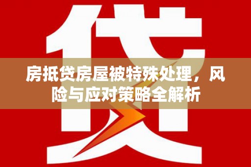 樟树房抵贷房屋被特殊处理，风险与应对策略全解析