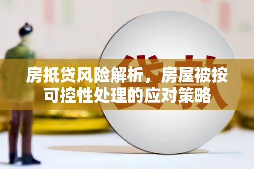 黄圃房抵贷风险解析，房屋被按可控性处理的应对策略