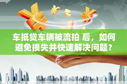 石楼车抵贷车辆被流拍 后，如何避免损失并快速解决问题？