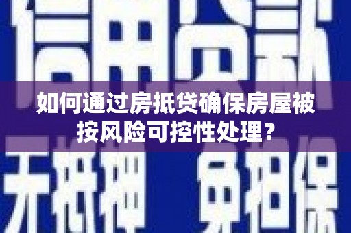绵阳如何通过房抵贷确保房屋被按风险可控性处理？