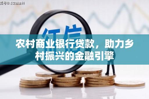 绵阳农村商业银行贷款，助力乡村振兴的金融引擎