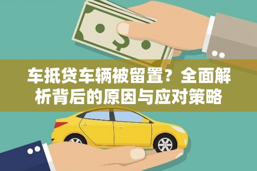 黄圃车抵贷车辆被留置？全面解析背后的原因与应对策略