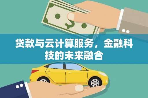 绵阳贷款与云计算服务，金融科技的未来融合
