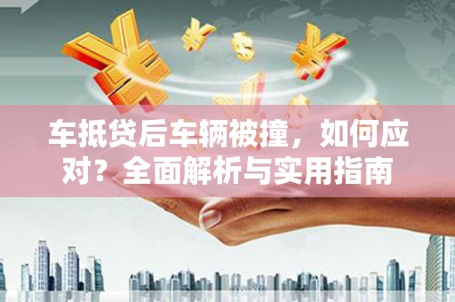 贵池车抵贷后车辆被撞，如何应对？全面解析与实用指南