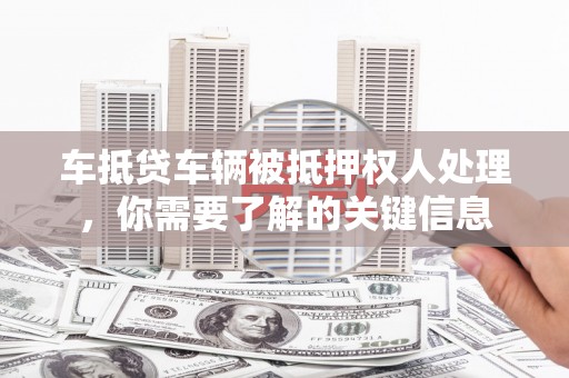 东丰车抵贷车辆被抵押权人处理，你需要了解的关键信息