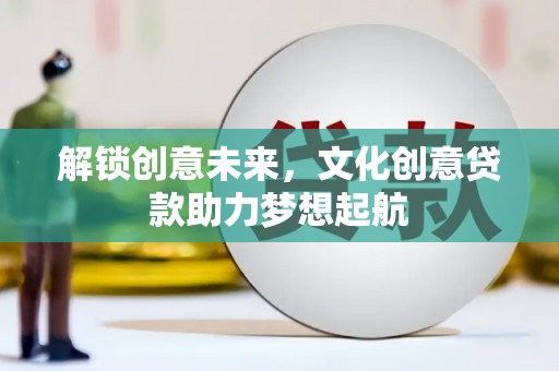 黄南解锁创意未来，文化创意贷款助力梦想起航