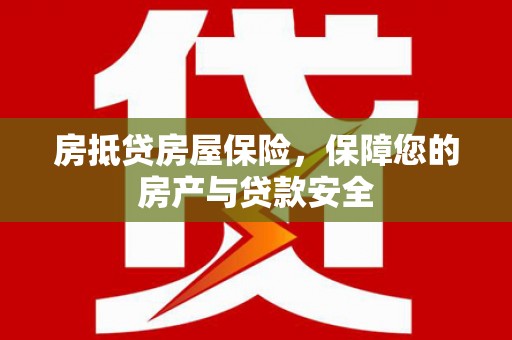 鸠江房抵贷房屋保险，保障您的房产与贷款安全