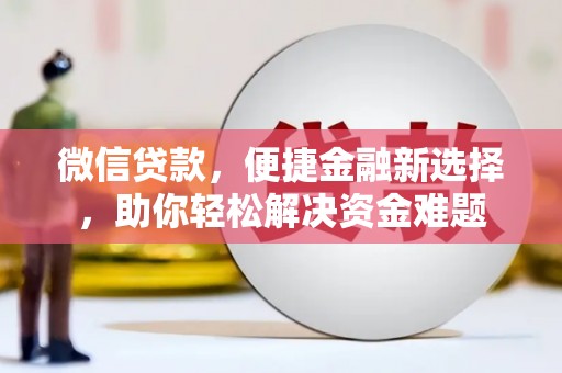安定微信贷款，便捷金融新选择，助你轻松解决资金难题