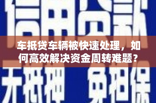 两当车抵贷车辆被快速处理，如何高效解决资金周转难题？