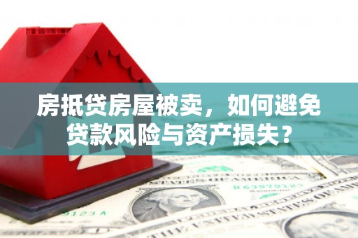 北票房抵贷房屋被卖，如何避免贷款风险与资产损失？