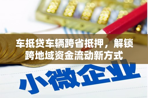 敦煌车抵贷车辆跨省抵押，解锁跨地域资金流动新方式